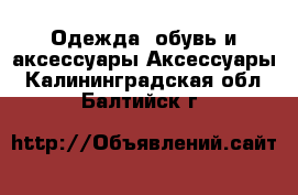 Одежда, обувь и аксессуары Аксессуары. Калининградская обл.,Балтийск г.